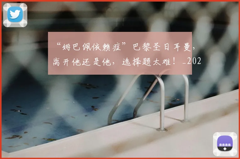 “姆巴佩依赖症”巴黎圣日耳曼，离开他还是他，选择题太难！_20260702172607