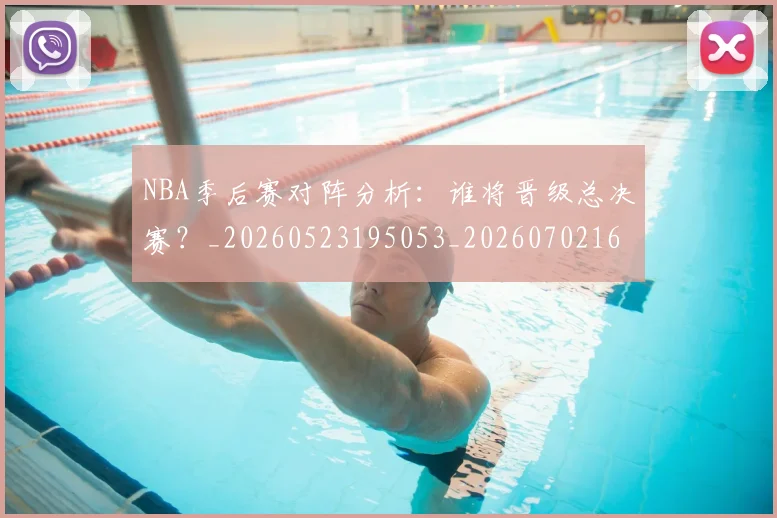 NBA季后赛对阵分析：谁将晋级总决赛？_20260523195053_20260702164118