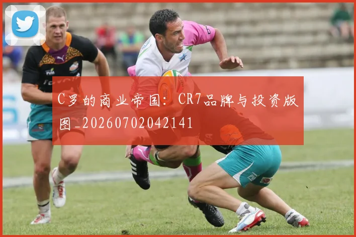 C罗的商业帝国：CR7品牌与投资版图_20260702042141