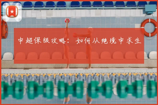 中超保级攻略：如何从绝境中求生
