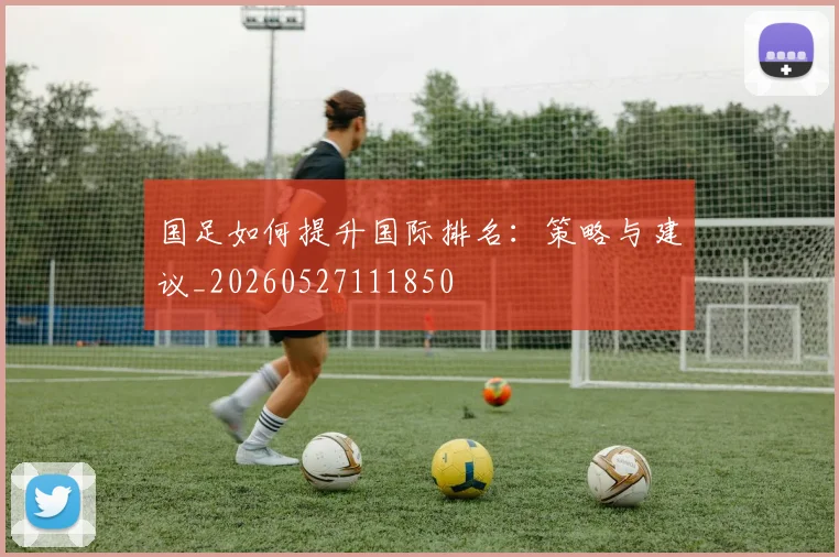 国足如何提升国际排名:策略与建议_20260527111850