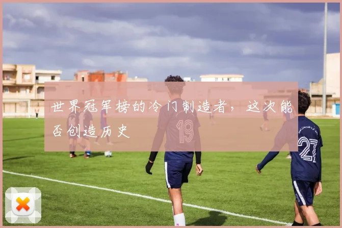 世界冠军榜的冷门制造者,这次能否创造历史