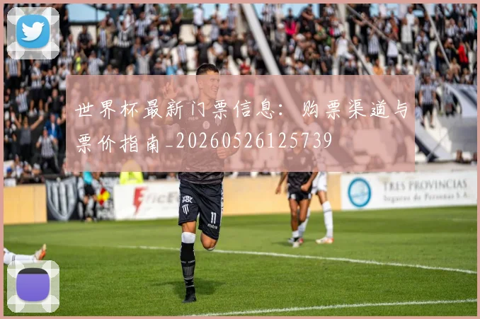 世界杯最新门票信息:购票渠道与票价指南_20260526125739