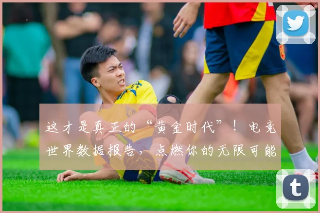 这才是真正的“黄金时代”！电竞世界数据报告，点燃你的无限可能