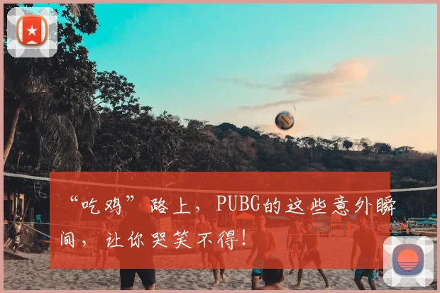 “吃鸡”路上，PUBG的这些意外瞬间，让你哭笑不得！
