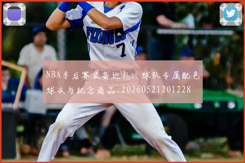 NBA季后赛装备巡礼:球队专属配色球衣与纪念商品_20260521201228