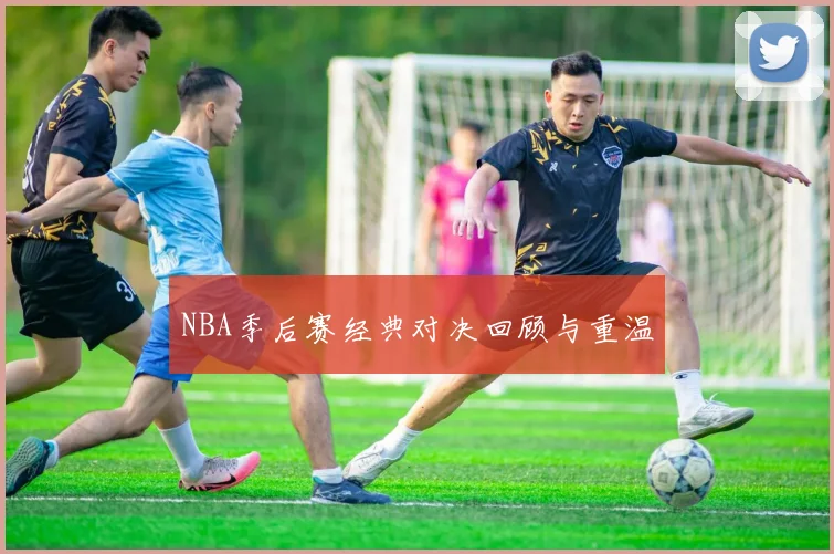 NBA季后赛经典对决回顾与重温