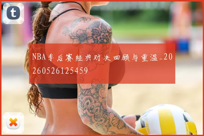 NBA季后赛经典对决回顾与重温_20260526125459