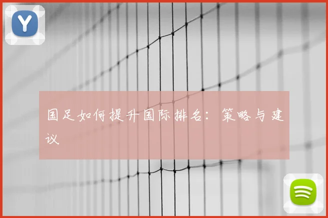 国足如何提升国际排名：策略与建议
