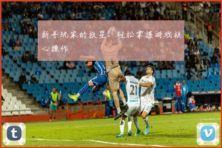 新手玩家的救星!轻松掌握游戏核心操作