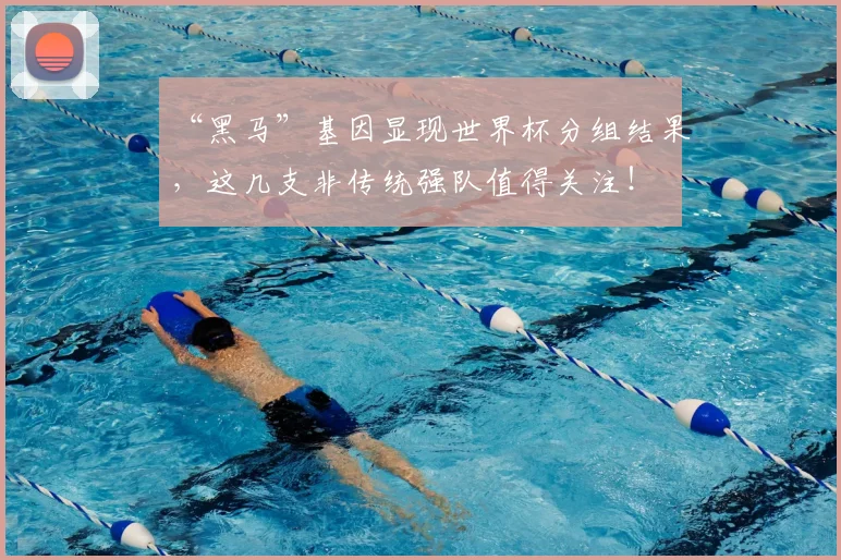 “黑马”基因显现世界杯分组结果，这几支非传统强队值得关注！