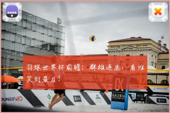 羽球世界杯前瞻:群雄逐鹿,看谁笑到最后!