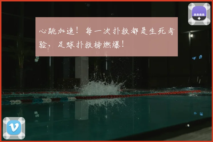 心跳加速！每一次扑救都是生死考验，足球扑救榜燃爆！