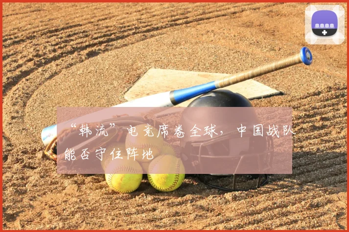 “韩流”电竞席卷全球，中国战队能否守住阵地