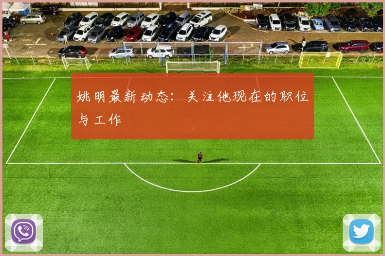 姚明最新动态：关注他现在的职位与工作