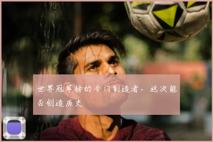 世界冠军榜的冷门制造者，这次能否创造历史