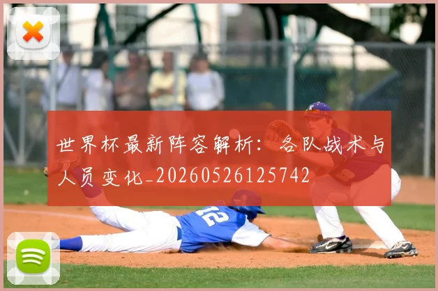世界杯最新阵容解析:各队战术与人员变化_20260526125742