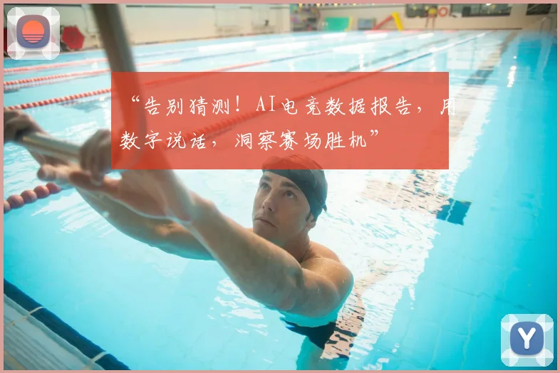 “告别猜测！AI电竞数据报告，用数字说话，洞察赛场胜机”