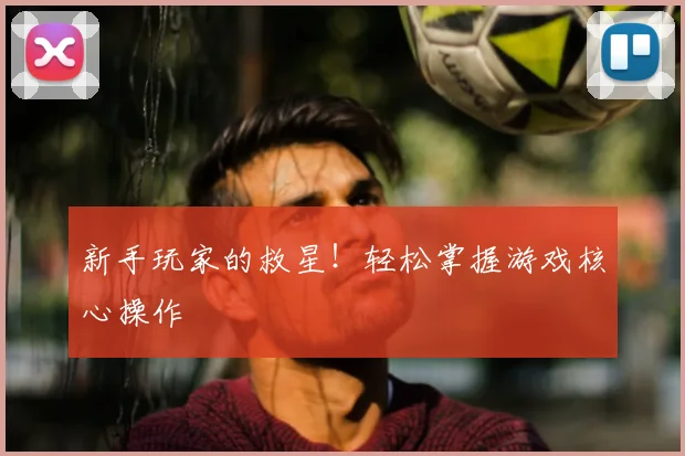 新手玩家的救星!轻松掌握游戏核心操作