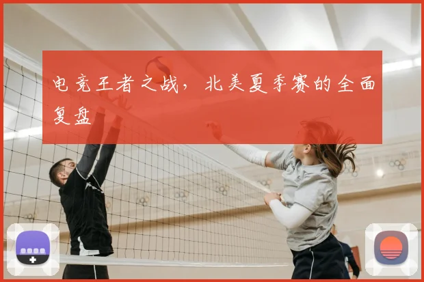 电竞王者之战，北美夏季赛的全面复盘