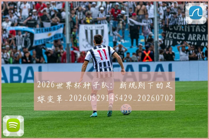 2026世界杯种子队:新规则下的足球变革_20260529145429_20260702033706