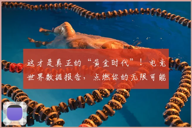 这才是真正的“黄金时代”！电竞世界数据报告，点燃你的无限可能