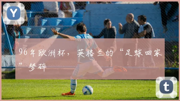 96年欧洲杯，英格兰的“足球回家”梦碎