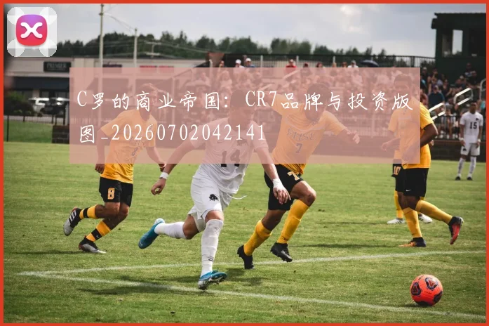 C罗的商业帝国：CR7品牌与投资版图_20260702042141