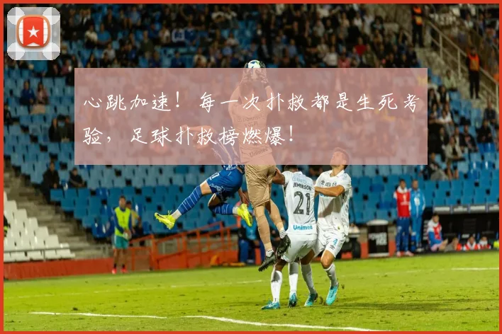 心跳加速!每一次扑救都是生死考验,足球扑救榜燃爆!