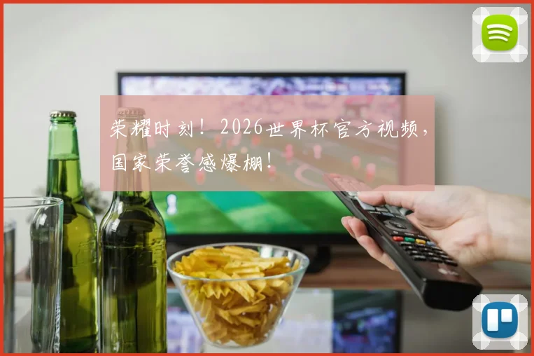 荣耀时刻！2026世界杯官方视频，国家荣誉感爆棚！