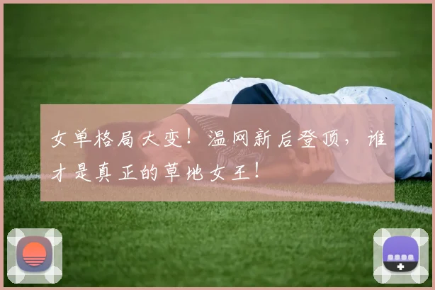 女单格局大变！温网新后登顶，谁才是真正的草地女王！