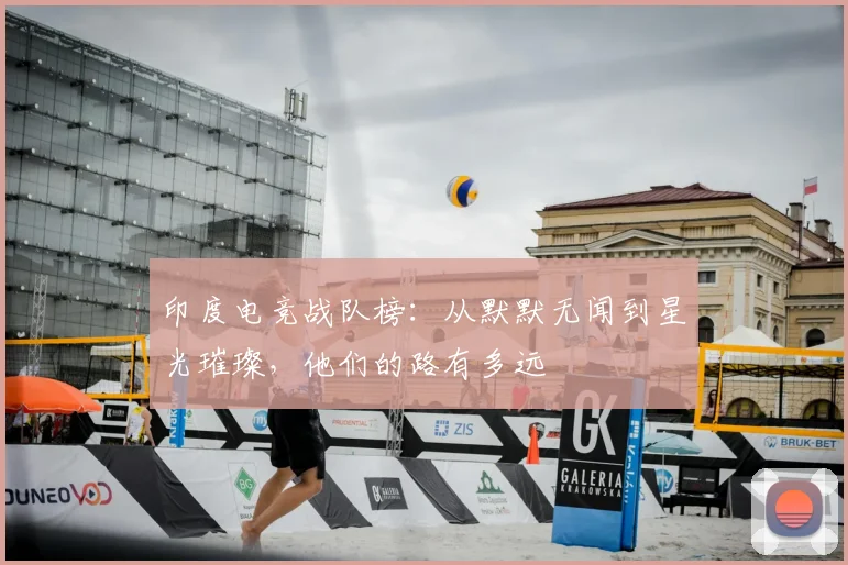 印度电竞战队榜：从默默无闻到星光璀璨，他们的路有多远