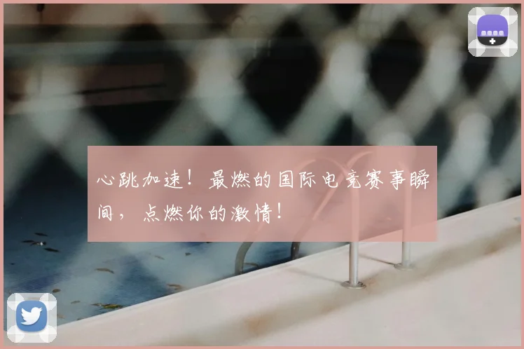 心跳加速!最燃的国际电竞赛事瞬间,点燃你的激情!