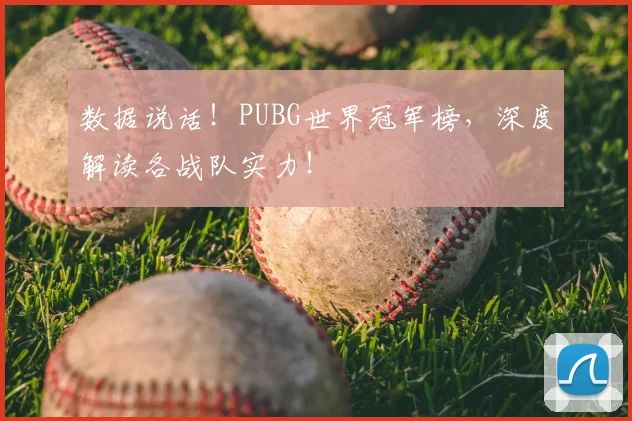 数据说话！PUBG世界冠军榜，深度解读各战队实力！