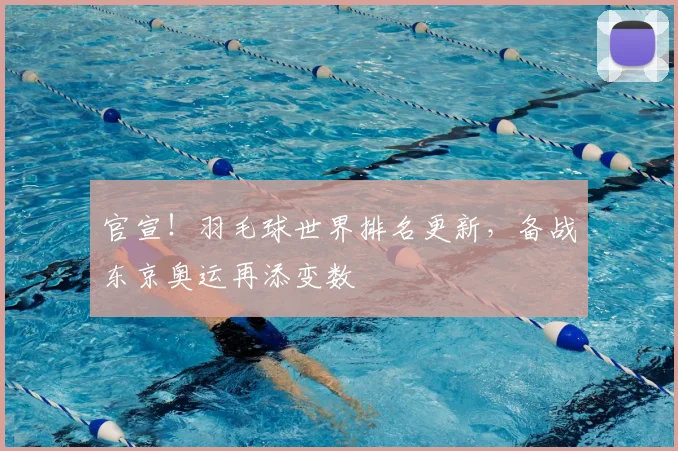 官宣!羽毛球世界排名更新,备战东京奥运再添变数